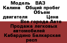  › Модель ­ ВАЗ 1119 Калина › Общий пробег ­ 110 000 › Объем двигателя ­ 1 596 › Цена ­ 185 000 - Все города Авто » Продажа легковых автомобилей   . Кабардино-Балкарская респ.